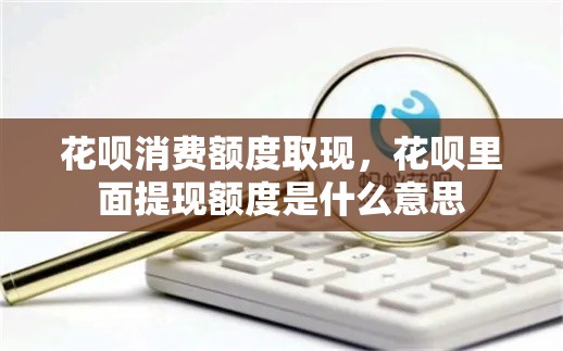 花呗消费额度取现，花呗里面提现额度是什么意思