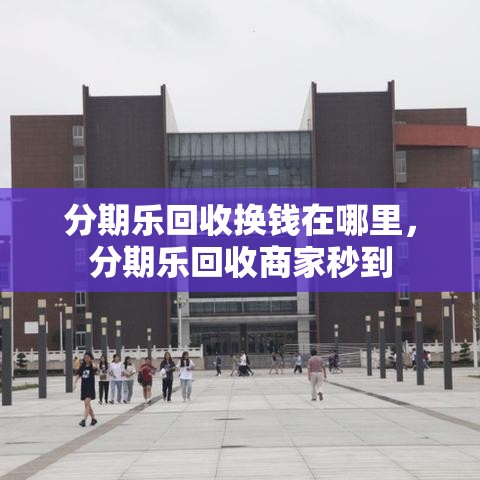 分期乐回收换钱在哪里,分期乐回收商家秒到