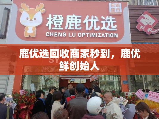 鹿优选回收商家秒到,鹿优鲜创始人