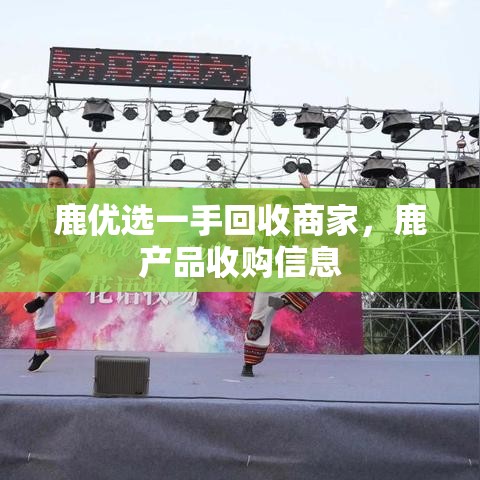 鹿优选一手回收商家,鹿产品收购信息