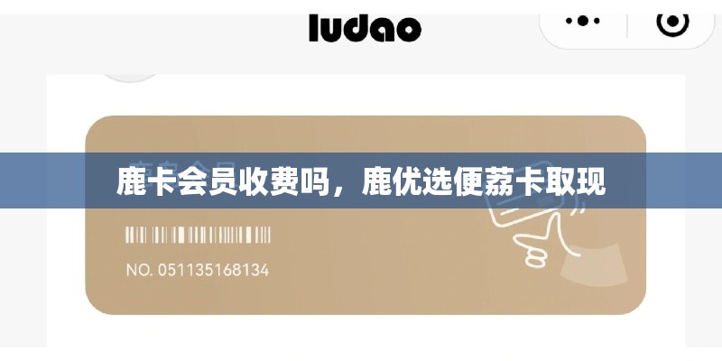 鹿卡会员收费吗，鹿优选便荔卡取现