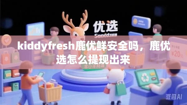 kiddyfresh鹿优鲜安全吗，鹿优选怎么提现出来