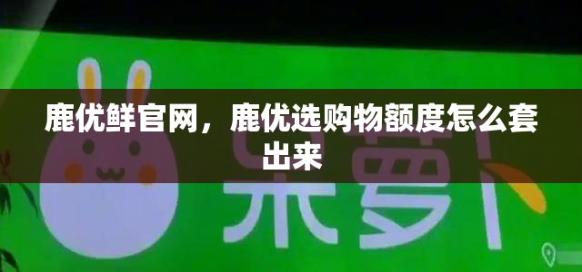鹿优鲜官网，鹿优选购物额度怎么套出来