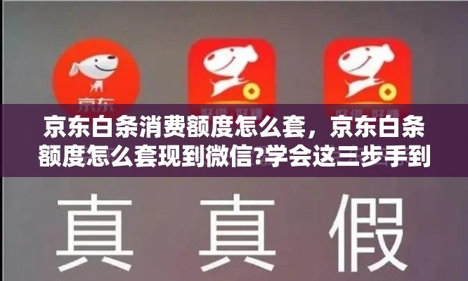 京东白条消费额度怎么套，京东白条额度怎么套现到微信?学会这三步手到擒来!