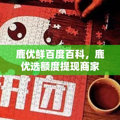 鹿优鲜百度百科，鹿优选额度提现商家