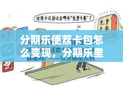 分期乐便荔卡包怎么变现，分期乐里面的乐卡是什么东西