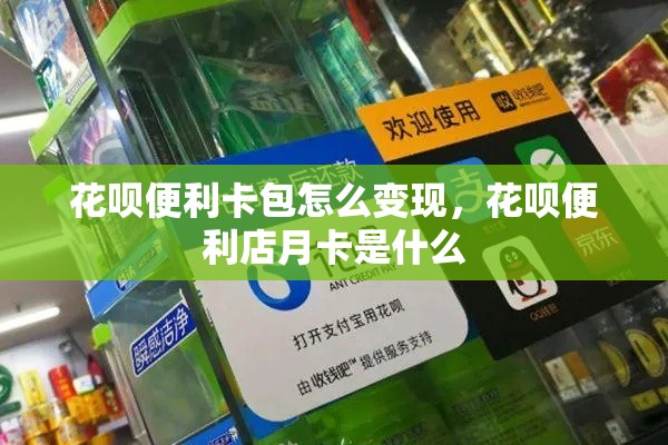 花呗便利卡包怎么变现，花呗便利店月卡是什么